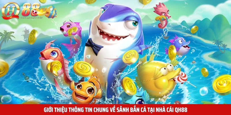 Giới thiệu thông tin chung về sảnh bắn cá tại nhà cái QH88