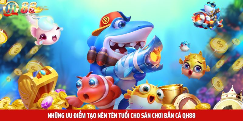 Những ưu điểm tạo nên tên tuổi cho sân chơi bắn cá QH88