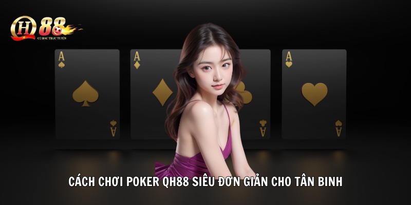Cách chơi Poker QH88 siêu đơn giản cho tân binh