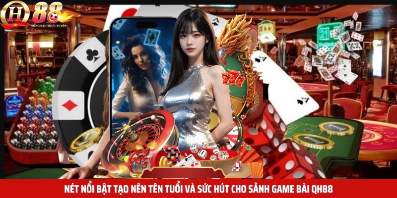 Nét nổi bật tạo nên tên tuổi và sức hút cho sảnh game bài QH88