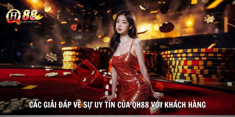 Các giải đáp về sự uy tín của QH88 với khách hàng