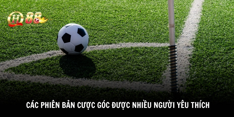 Các phiên bản cược góc được nhiều người yêu thích