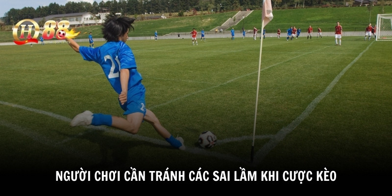 Người chơi cần tránh các sai lầm khi cược kèo