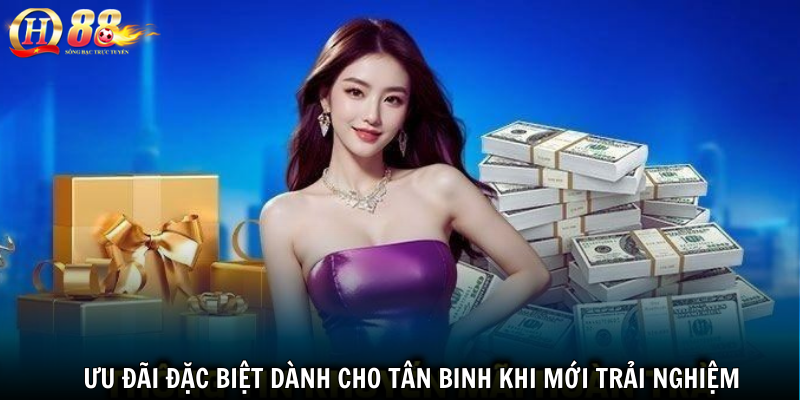 Ưu đãi đặc biệt dành cho tân binh khi mới trải nghiệm