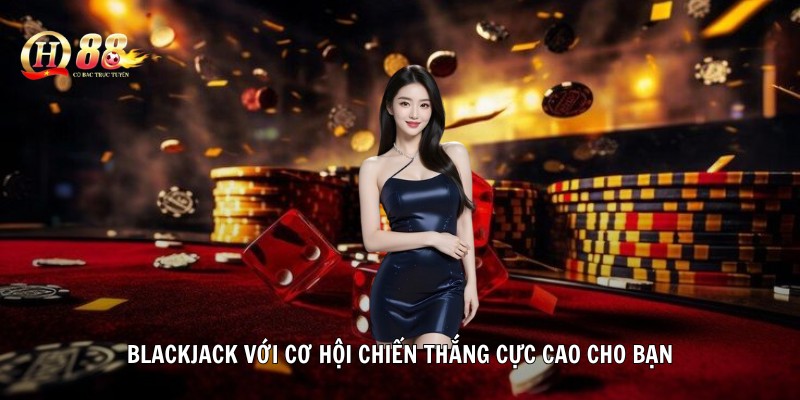 Blackjack với cơ hội chiến thắng cực cao cho bạn