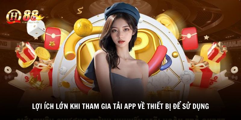 Lợi ích lớn khi tham gia tải app về thiết bị để sử dụng