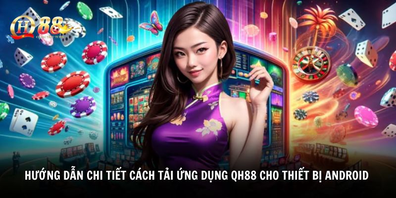 Hướng dẫn chi tiết cách tải ứng dụng QH88 cho thiết bị android