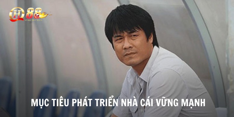 Ông xây dựng mục tiêu phát triển nhà cái vững mạnh